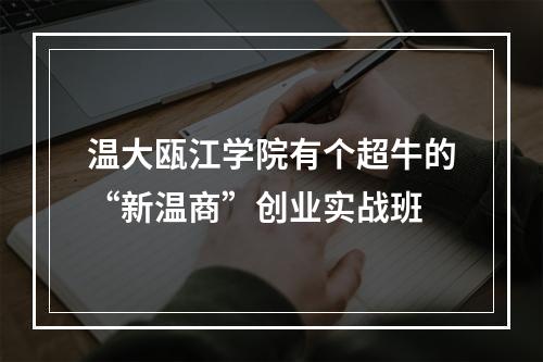 温大瓯江学院有个超牛的“新温商”创业实战班