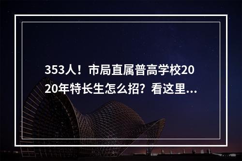 353人！市局直属普高学校2020年特长生怎么招？看这里！
