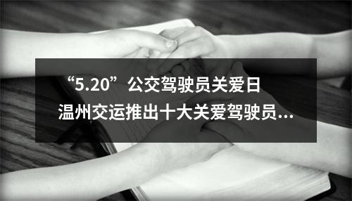 “5.20”公交驾驶员关爱日 温州交运推出十大关爱驾驶员举措