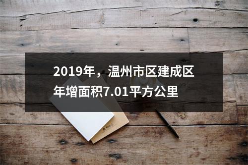 2019年，温州市区建成区年增面积7.01平方公里