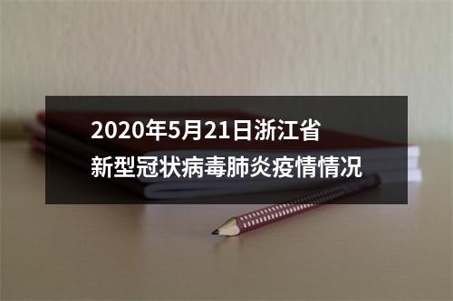 2020年5月21日浙江省新型冠状病毒肺炎疫情情况
