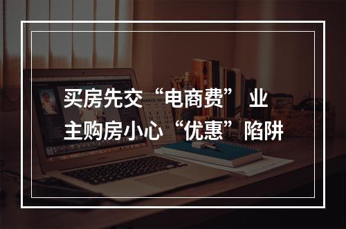 买房先交“电商费” 业主购房小心“优惠”陷阱