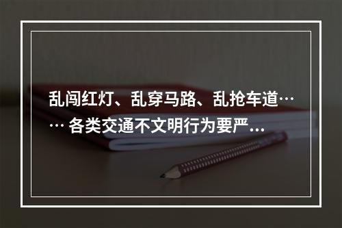 乱闯红灯、乱穿马路、乱抢车道…… 各类交通不文明行为要严管严治了
