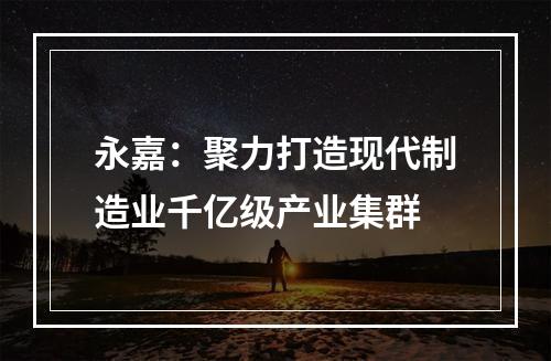 永嘉：聚力打造现代制造业千亿级产业集群