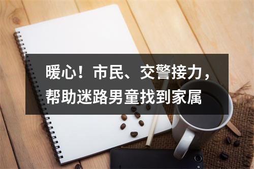 暖心！市民、交警接力，帮助迷路男童找到家属