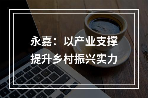 永嘉：以产业支撑提升乡村振兴实力