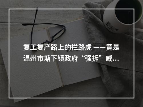 复工复产路上的拦路虎 ——竟是温州市塘下镇政府“强拆”威逼突袭