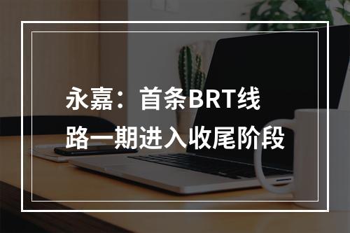 永嘉：首条BRT线路一期进入收尾阶段