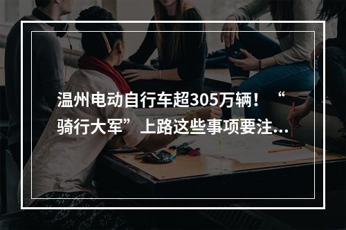温州电动自行车超305万辆！“骑行大军”上路这些事项要注意