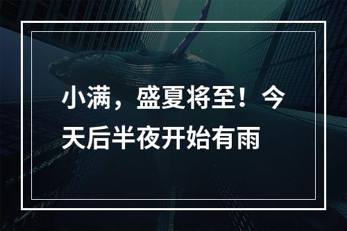 小满，盛夏将至！今天后半夜开始有雨