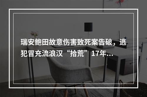 瑞安鲍田故意伤害致死案告破，逃犯冒充流浪汉“拾荒”17年，将案发日期纹手臂