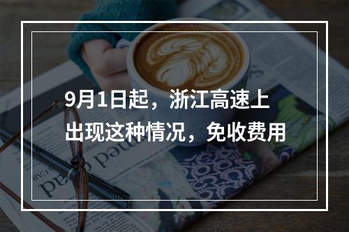 9月1日起，浙江高速上出现这种情况，免收费用