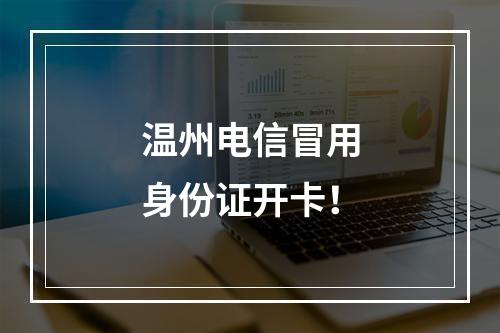 温州电信冒用身份证开卡！