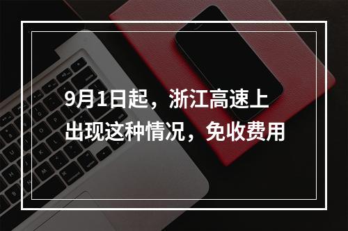 9月1日起，浙江高速上出现这种情况，免收费用