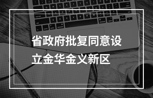 省政府批复同意设立金华金义新区