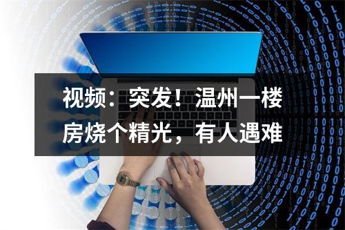 视频：突发！温州一楼房烧个精光，有人遇难