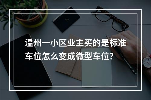 温州一小区业主买的是标准车位怎么变成微型车位？