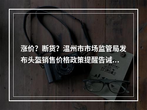 涨价？断货？温州市市场监管局发布头盔销售价格政策提醒告诫书
