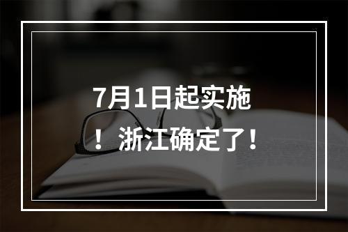 7月1日起实施！浙江确定了！