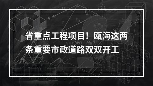 省重点工程项目！瓯海这两条重要市政道路双双开工