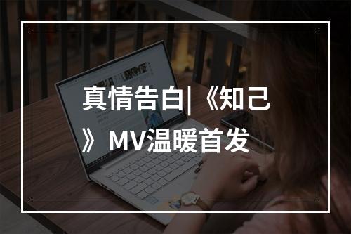 真情告白|《知己》MV温暖首发