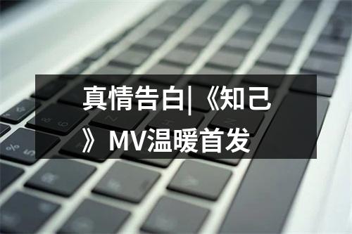 真情告白|《知己》MV温暖首发