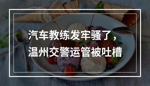 汽车教练发牢骚了，温州交警运管被吐槽