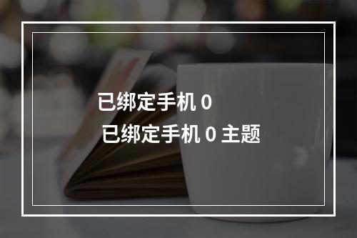 已绑定手机 0      已绑定手机 0 主题