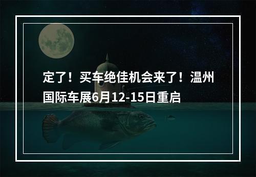 定了！买车绝佳机会来了！温州国际车展6月12-15日重启