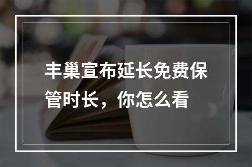 丰巢宣布延长免费保管时长，你怎么看