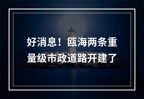 好消息！瓯海两条重量级市政道路开建了