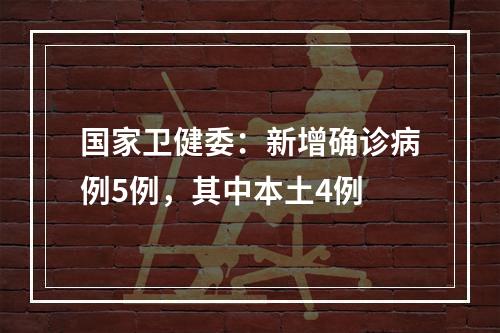 国家卫健委：新增确诊病例5例，其中本土4例