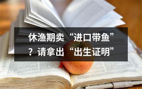 休渔期卖“进口带鱼”？请拿出“出生证明”