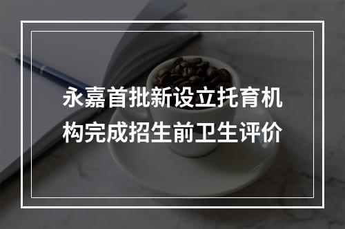 永嘉首批新设立托育机构完成招生前卫生评价