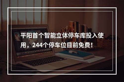 平阳首个智能立体停车库投入使用，244个停车位目前免费！