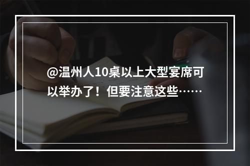 @温州人10桌以上大型宴席可以举办了！但要注意这些……
