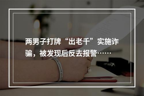 两男子打牌“出老千”实施诈骗，被发现后反去报警……