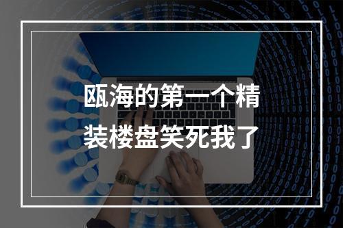 瓯海的第一个精装楼盘笑死我了