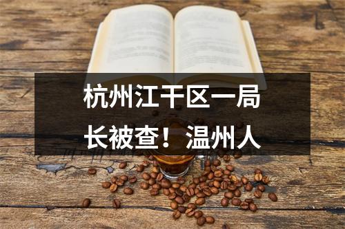 杭州江干区一局长被查！温州人