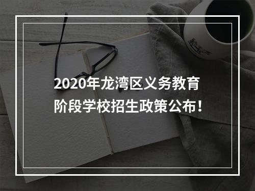 2020年龙湾区义务教育阶段学校招生政策公布！