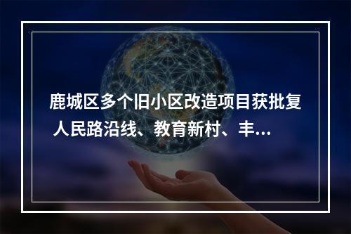 鹿城区多个旧小区改造项目获批复 人民路沿线、教育新村、丰泰小区等先受益