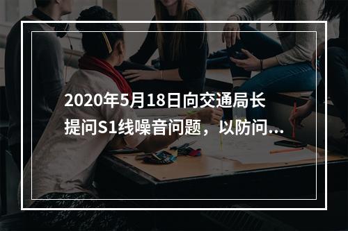2020年5月18日向交通局长提问S1线噪音问题，以防问题被删，特此留证。