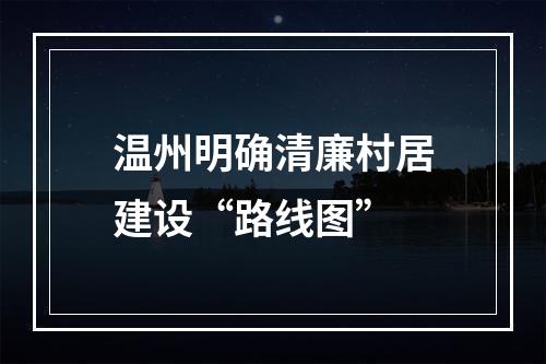 温州明确清廉村居建设“路线图”
