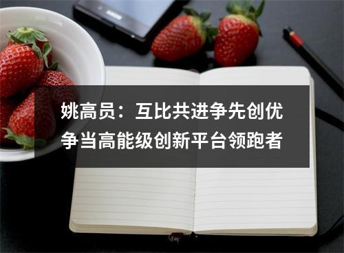 姚高员：互比共进争先创优争当高能级创新平台领跑者