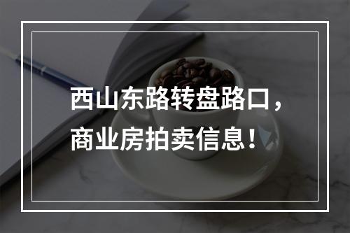 西山东路转盘路口，商业房拍卖信息！