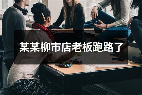 某某柳市店老板跑路了