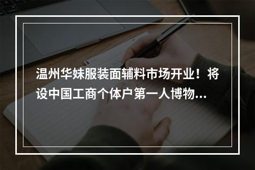 温州华妹服装面辅料市场开业！将设中国工商个体户第一人博物馆