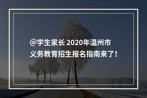 ＠学生家长 2020年温州市义务教育招生报名指南来了！