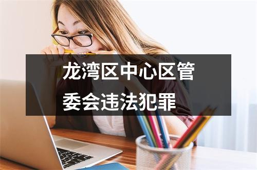 龙湾区中心区管委会违法犯罪