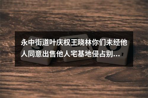 永中街道叶庆权王晓林你们未经他人同意出售他人宅基地侵占别人私有财产